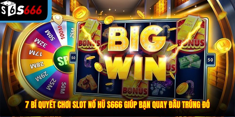 7 Bí quyết chơi slot nổ hũ S666 giúp bạn quay đâu trúng đó