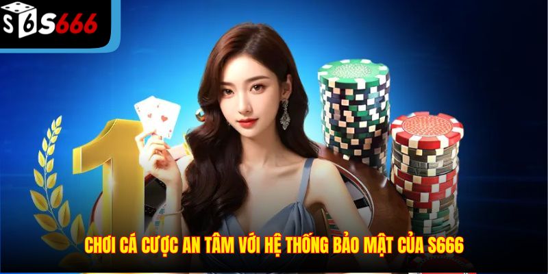 Chơi cá cược an tâm với hệ thống bảo mật của S666