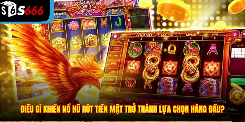 Điều gì khiến nổ hũ rút tiền mặt trở thành lựa chọn hàng đầu?