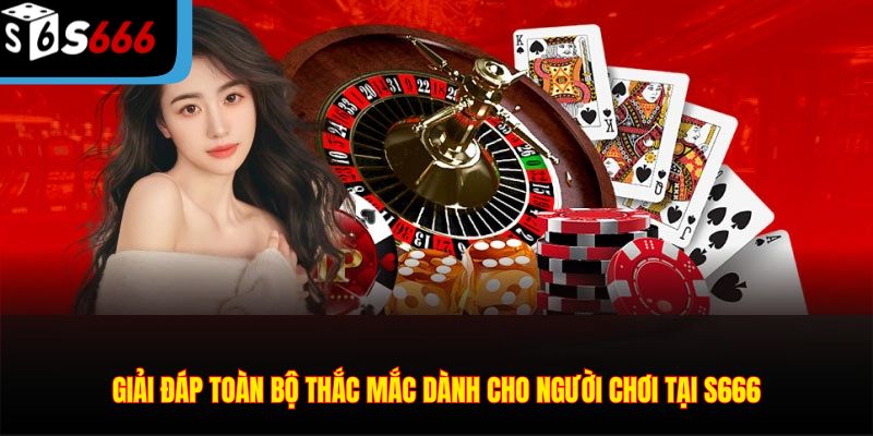 Giải đáp toàn bộ thắc mắc dành cho người chơi tại S666