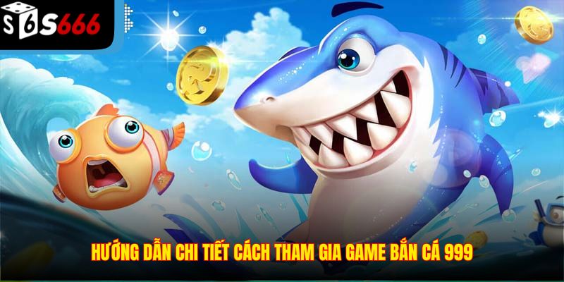 Hướng dẫn chi tiết cách tham gia game bắn cá 999