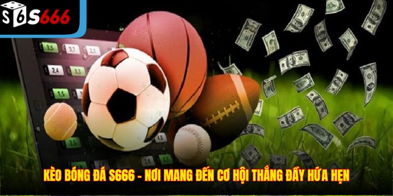 Kèo bóng đá S666 – Nơi mang đến cơ hội thắng đầy hứa hẹn