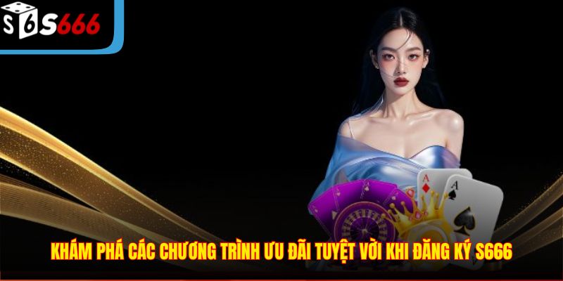 Khám phá các chương trình ưu đãi tuyệt vời khi đăng ký S666