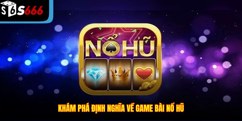 Khám phá định nghĩa về game bài nổ hũ