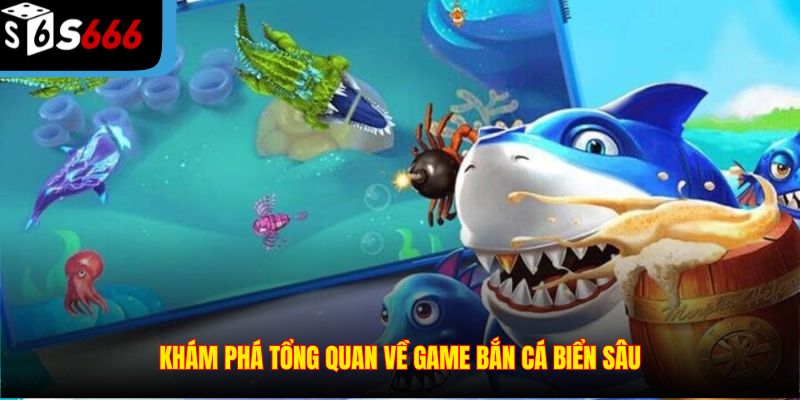 Khám phá tổng quan về game bắn cá biển sâu