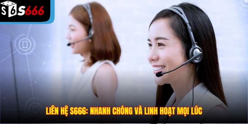 Liên Hệ S666: Nhanh chóng và linh hoạt mọi lúc
