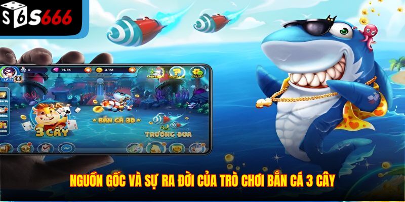 Nguồn gốc và sự ra đời của trò chơi Bắn Cá 3 Cây