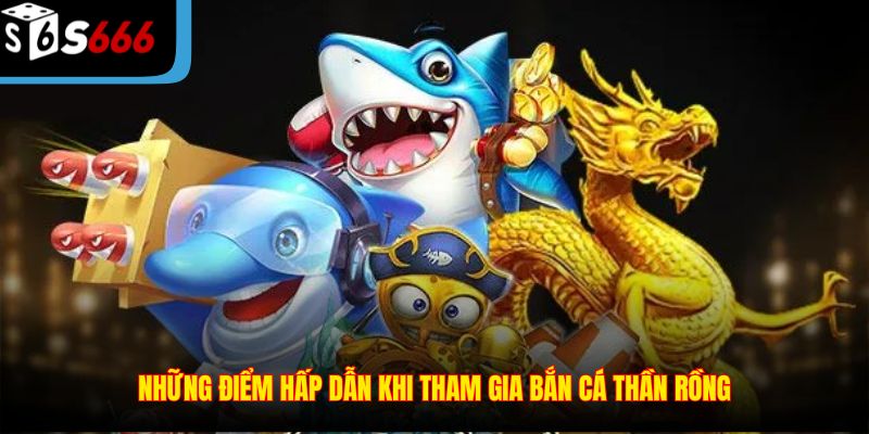 Những điểm hấp dẫn khi tham gia Bắn Cá Thần Rồng