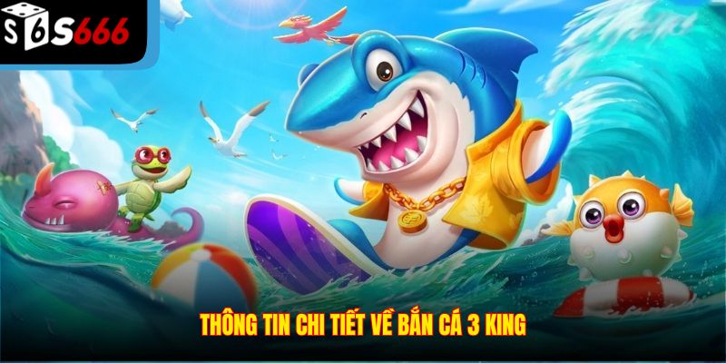 Thông tin chi tiết về bắn cá 3 king