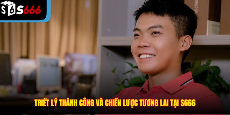 Triết lý thành công và chiến lược tương lai tại S666