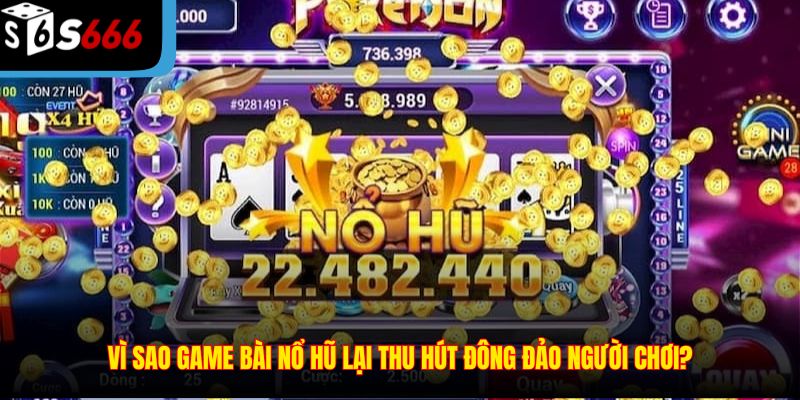 Vì sao game bài nổ hũ lại thu hút đông đảo người chơi?
